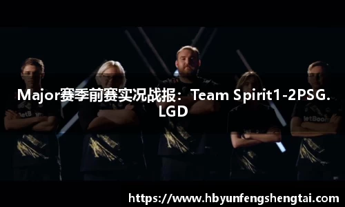Major赛季前赛实况战报：Team Spirit1-2PSG.LGD