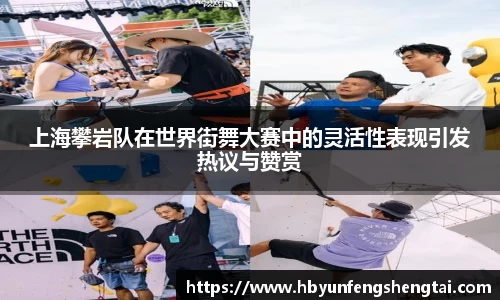 上海攀岩队在世界街舞大赛中的灵活性表现引发热议与赞赏